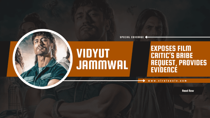 VIDYUT JAMMWAL EXPOSES FILM CRITIC’S BRIBE REQUEST, PROVIDES EVIDENCE